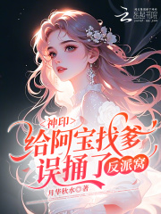 《神印:给阿宝找爹,误捅了反派窝》全集下载 《神印:给阿宝找爹,误捅了反派窝》全集下载