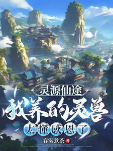 《灵源仙途:我养的灵兽太懂感恩了》全集下载 《灵源仙途:我养的灵兽太懂感恩了》全集下载