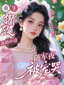 《重生撕毁离婚申请,随军夜被宠哭》全集下载 《重生撕毁离婚申请,随军夜被宠哭》全集下载