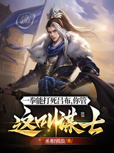 《他一拳能打死吕布,你管这叫谋士》全集下载 《他一拳能打死吕布,你管这叫谋士》全集下载