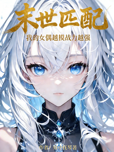 《末世匹配:我的女偶越摸战力越强》全集下载 《末世匹配:我的女偶越摸战力越强》全集下载