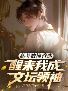《高考被撞昏迷,醒来我成文坛领袖》全集下载 《高考被撞昏迷,醒来我成文坛领袖》全集下载