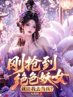 《刚抢到绝色妖女,就让我去当兵?》全集下载 《刚抢到绝色妖女,就让我去当兵?》全集下载