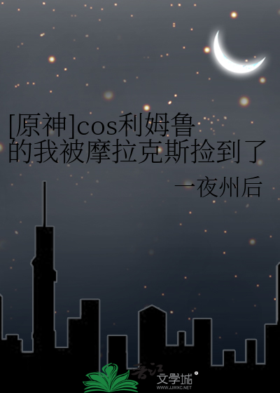 《[原神]cos利姆鲁的我被摩拉克斯捡到了》全集下载