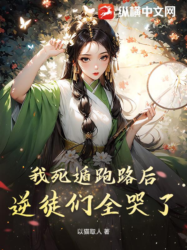 《我死遁跑路后，逆徒们全哭了》全集下载