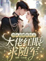 《部队退婚娃娃亲,大佬红眼求随军》全集下载 《部队退婚娃娃亲,大佬红眼求随军》全集下载