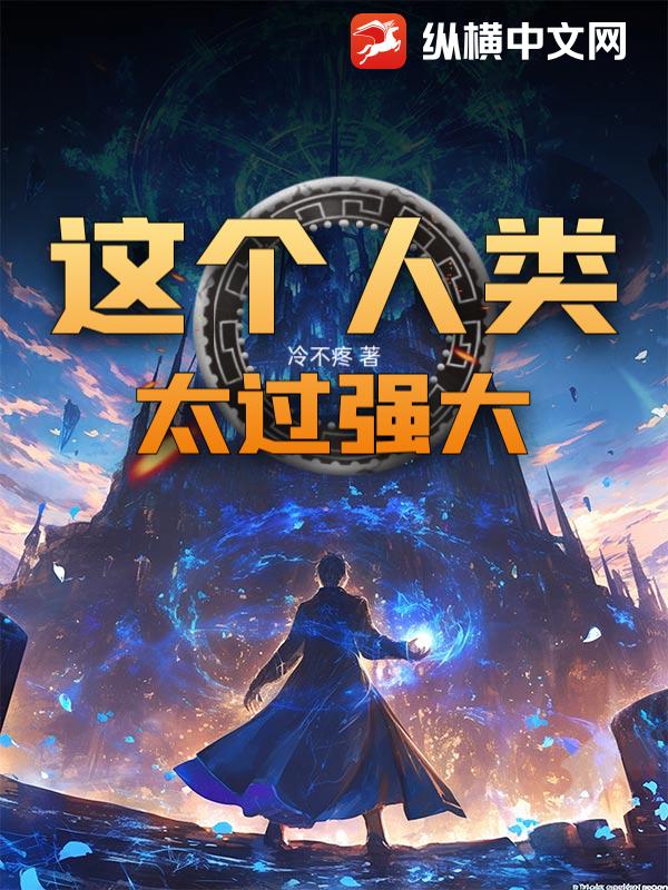 《这个人类太过强大!》全集下载 《这个人类太过强大!》全集下载