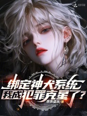 《绑定神犬系统，我成犯罪克星了？》全集下载