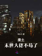 《废土末世大佬不苟了》全集下载 《废土末世大佬不苟了》全集下载