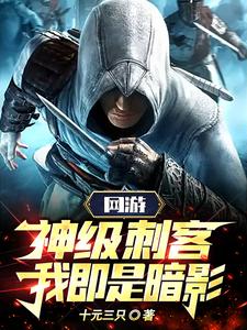 《网游：神级刺客，我即是暗影！》全集下载