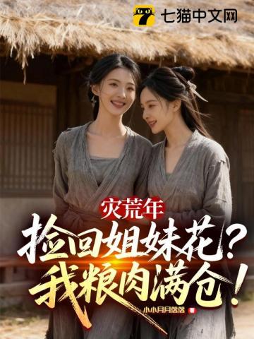 《灾荒年捡回姐妹花，我粮肉满仓！》全集下载