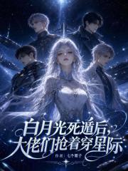 《白月光死遁后,大佬们抢着穿星际》全集下载 《白月光死遁后,大佬们抢着穿星际》全集下载
