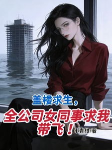 《盖楼求生,全公司女同事求我带飞》全集下载 《盖楼求生,全公司女同事求我带飞》全集下载