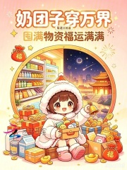 《奶团子穿万界,囤满物资福运满满》全集下载 《奶团子穿万界,囤满物资福运满满》全集下载