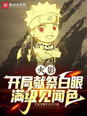《火影：开局献祭白眼，满级见闻色》全集下载