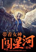 《带着女神闯星河》全集下载 《带着女神闯星河》全集下载