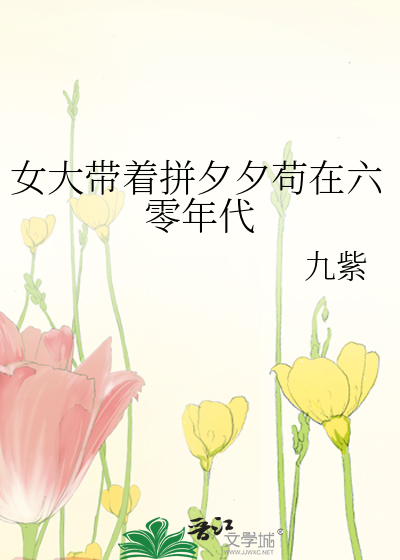 《女大带着拼夕夕苟在六零年代》全集下载 《女大带着拼夕夕苟在六零年代》全集下载