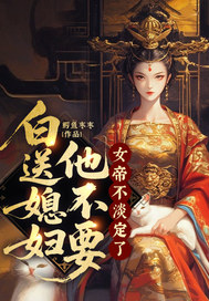 《白送媳妇他不要,女帝不淡定了》全集下载 《白送媳妇他不要,女帝不淡定了》全集下载