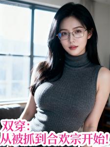 《双穿:从被抓到合欢宗开始!》全集下载 《双穿:从被抓到合欢宗开始!》全集下载