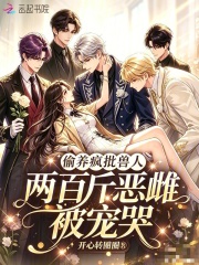 《偷养疯批兽人,两百斤恶雌被宠哭》全集下载 《偷养疯批兽人,两百斤恶雌被宠哭》全集下载