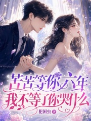 《苦苦等你六年,我不等了你哭什么》全集下载 《苦苦等你六年,我不等了你哭什么》全集下载