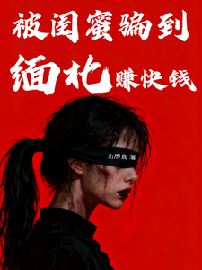 《被闺蜜骗到缅北赚快钱》全集下载