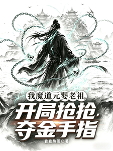 《我魔道元婴老祖,开局抢夺金手指》全集下载 《我魔道元婴老祖,开局抢夺金手指》全集下载