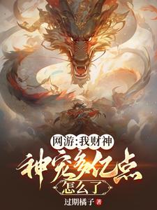 《网游:我财神,神宠多亿点怎么了》全集下载 《网游:我财神,神宠多亿点怎么了》全集下载