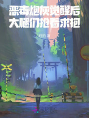 《恶毒炮灰觉醒后,大腿们抢着求抱》全集下载 《恶毒炮灰觉醒后,大腿们抢着求抱》全集下载