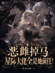 《恶雌掉马,星际大佬全是她前任!》全集下载 《恶雌掉马,星际大佬全是她前任!》全集下载
